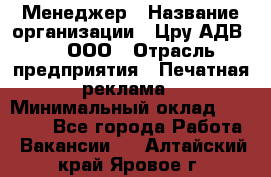 Менеджер › Название организации ­ Цру АДВ777, ООО › Отрасль предприятия ­ Печатная реклама › Минимальный оклад ­ 60 000 - Все города Работа » Вакансии   . Алтайский край,Яровое г.